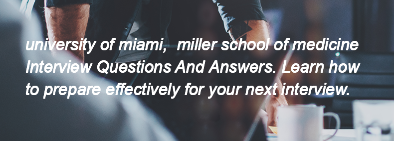 University of miami,  miller school of medicine Interview Questions and Answers