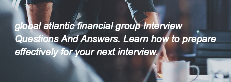 Global atlantic financial group Interview Questions and Answers