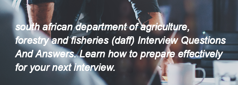 South african department of agriculture, forestry and fisheries (daff) Interview Questions and Answers