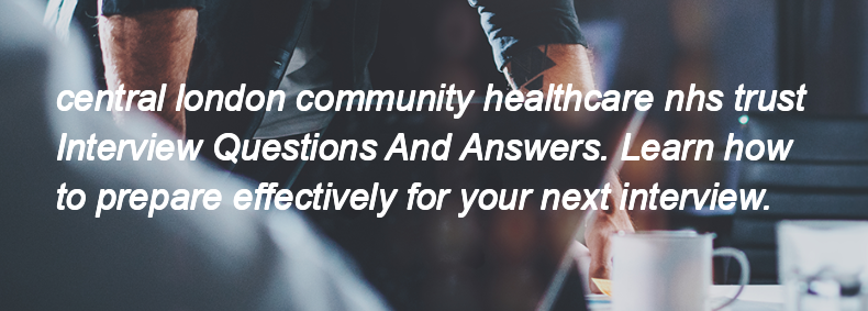 Central london community healthcare nhs trust Interview Questions and Answers