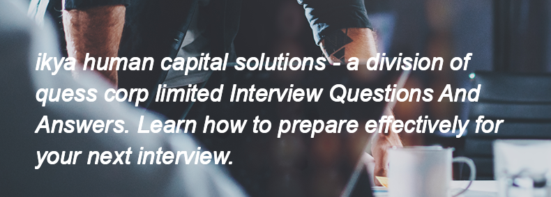 Ikya human capital solutions - a division of quess corp limited Interview Questions and Answers