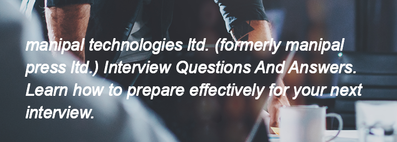 Manipal technologies ltd. (formerly manipal press ltd.) Interview Questions and Answers