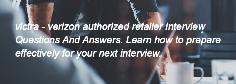 Victra - verizon authorized retailer Interview Questions and Answers Victra - verizon authorized retailer Interview Questions and Answers