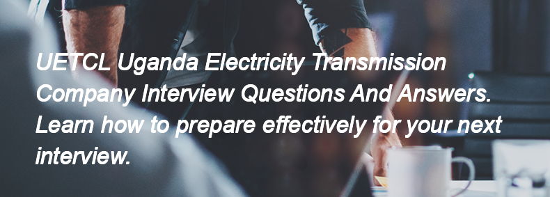 UETCL Uganda Electricity Transmission Company Interview Questions and Answers