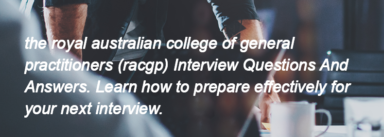 The royal australian college of general practitioners (racgp) Interview Questions and Answers