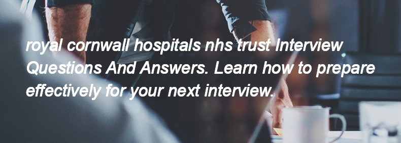 Royal cornwall hospitals nhs trust Interview Questions and Answers