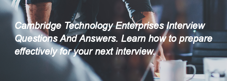 Cambridge Technology Enterprises Interview Questions and Answers