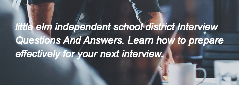 Little elm independent school district Interview Questions and Answers Little elm independent school district Interview Questions and Answers