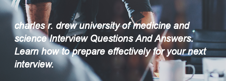 Charles r. drew university of medicine and science Interview Questions and Answers