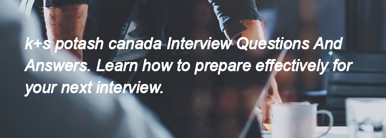 K+s potash canada Interview Questions and Answers K+s potash canada Interview Questions and Answers
