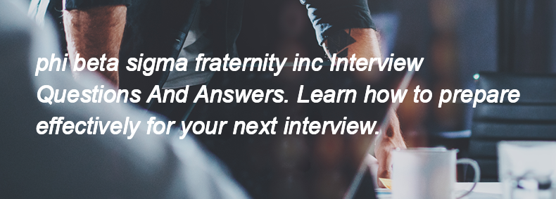 Phi beta sigma fraternity inc Interview Questions and Answers