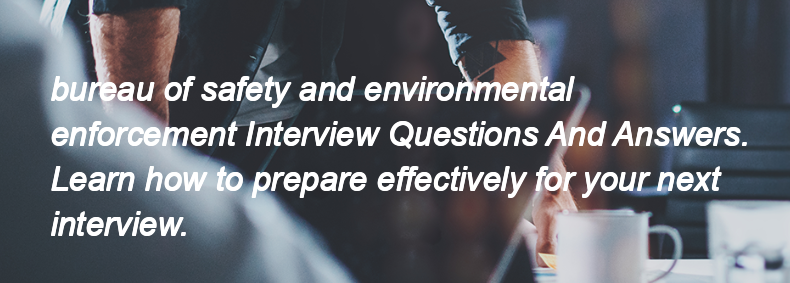 Bureau of safety and environmental enforcement Interview Questions and Answers