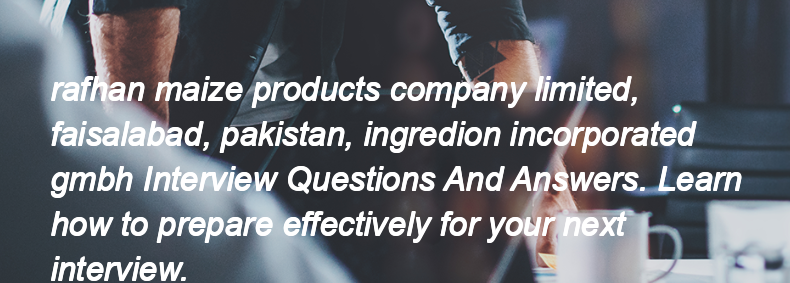 Rafhan maize products company limited, faisalabad, pakistan, ingredion incorporated gmbh Interview Questions and Answers