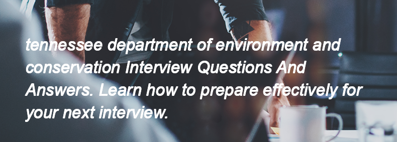 Tennessee department of environment and conservation Interview Questions and Answers