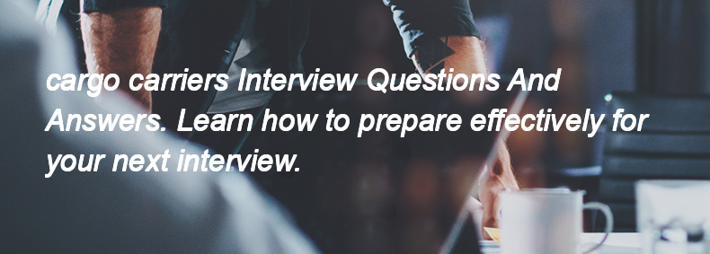 Cargo carriers Interview Questions and Answers Cargo carriers Interview Questions and Answers