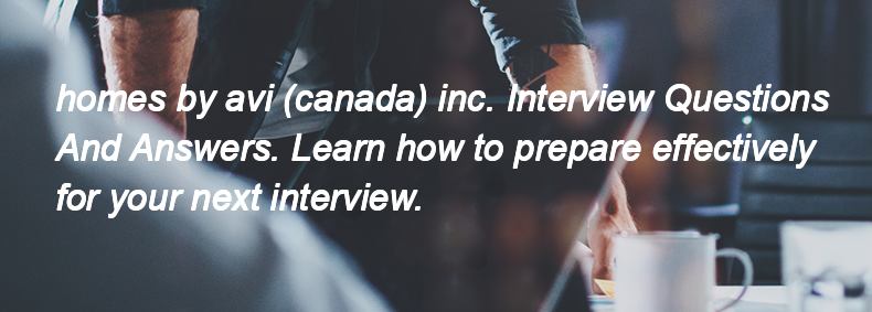 Homes by avi (canada) inc. Interview Questions and Answers