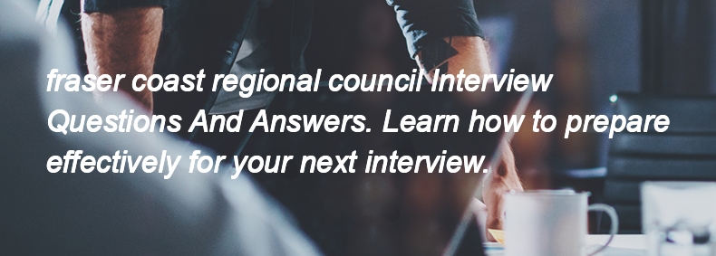 Fraser coast regional council Interview Questions and Answers