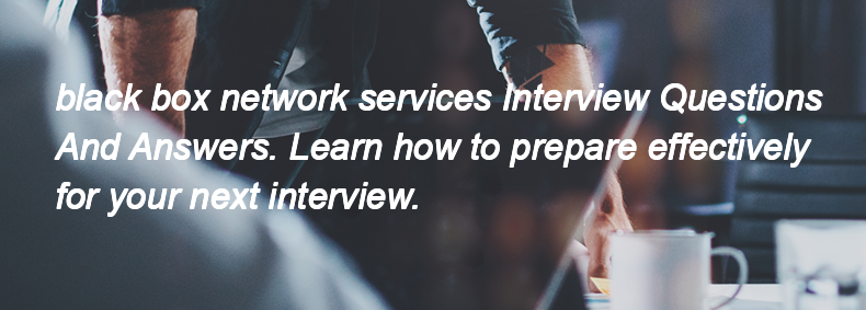 Black box network services Interview Questions and Answers