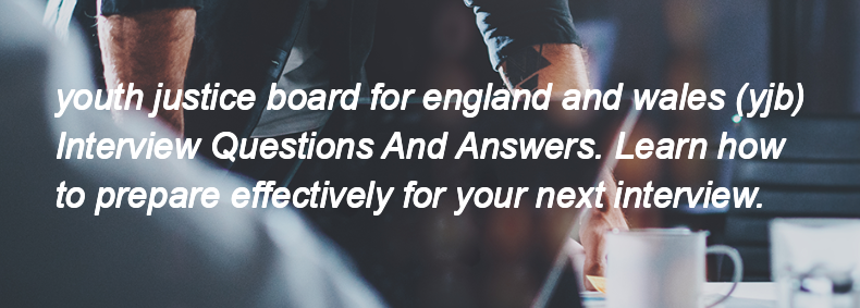 Youth justice board for england and wales (yjb) Interview Questions and Answers Youth justice board for england and wales (yjb) Interview Questions and Answers