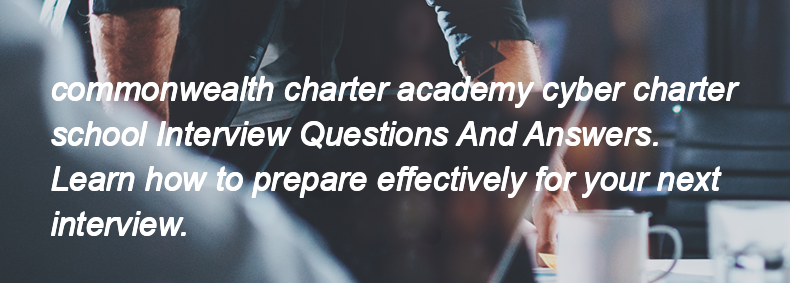 Commonwealth charter academy cyber charter school Interview Questions and Answers