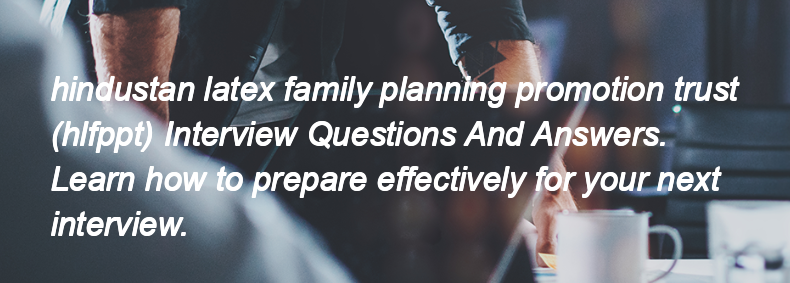 Hindustan latex family planning promotion trust (hlfppt) Interview Questions and Answers