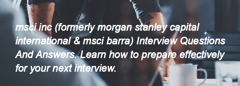 Msci inc (formerly morgan stanley capital international & msci barra) Interview Questions and Answers Msci inc (formerly morgan stanley capital international & msci barra) Interview Questions and Answers