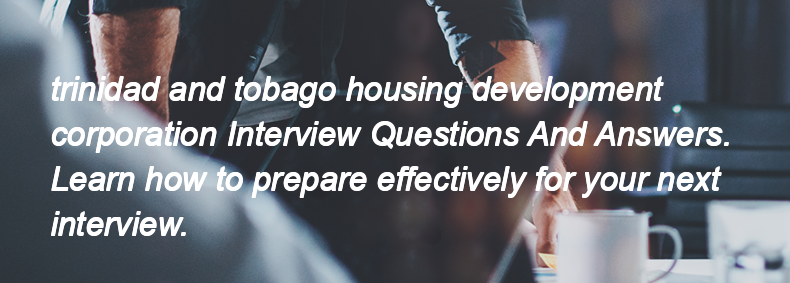 Trinidad and tobago housing development corporation Interview Questions and Answers