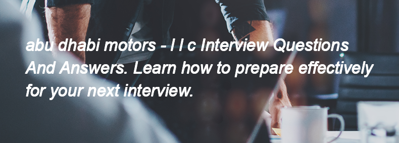 Abu dhabi motors - l l c Interview Questions and Answers