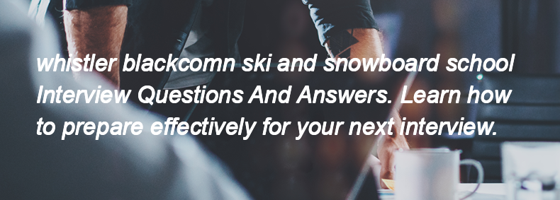 Whistler blackcomn ski and snowboard school Interview Questions and Answers Whistler blackcomn ski and snowboard school Interview Questions and Answers