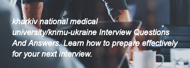 Kharkiv national medical university/knmu-ukraine Interview Questions and Answers