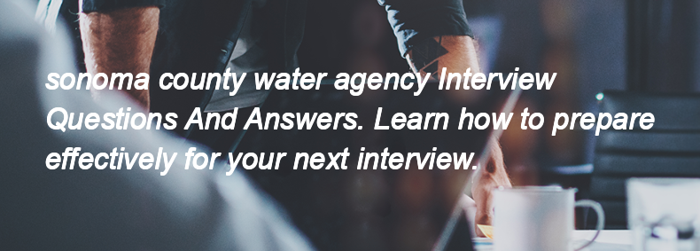 Sonoma county water agency Interview Questions and Answers Sonoma county water agency Interview Questions and Answers