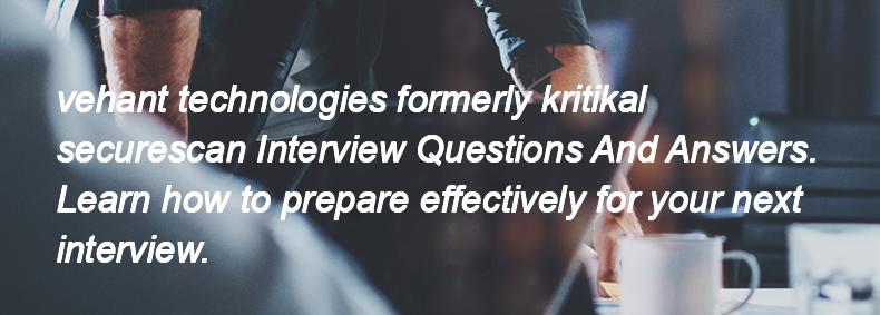 Vehant technologies formerly kritikal securescan Interview Questions and Answers Vehant technologies formerly kritikal securescan Interview Questions and Answers