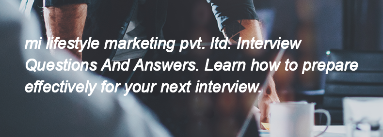 Mi lifestyle marketing pvt. ltd. Interview Questions and Answers Mi lifestyle marketing pvt. ltd. Interview Questions and Answers
