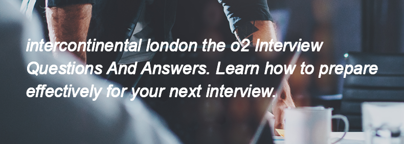 Intercontinental london the o2 Interview Questions and Answers