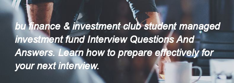 Bu finance & investment club student managed investment fund Interview Questions and Answers Bu finance & investment club student managed investment fund Interview Questions and Answers