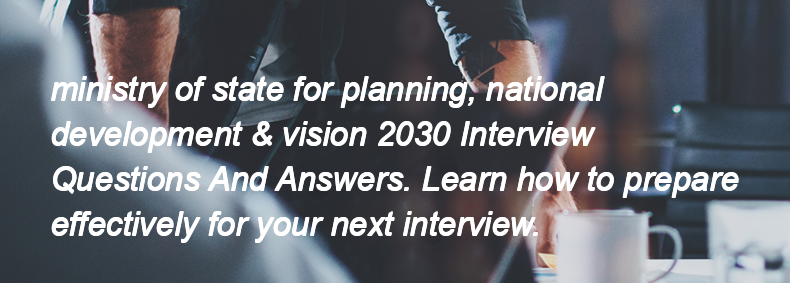 Ministry of state for planning, national development & vision 2030 Interview Questions and Answers Ministry of state for planning, national development & vision 2030 Interview Questions and Answers