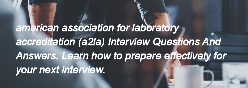 American association for laboratory accreditation (a2la) Interview Questions and Answers