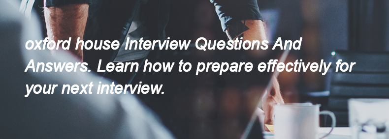 Oxford house Interview Questions and Answers Oxford house Interview Questions and Answers