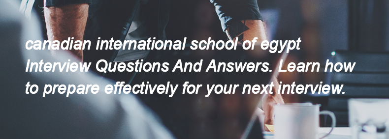 Canadian international school of egypt Interview Questions and Answers