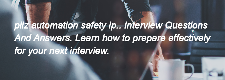 Pilz automation safety lp.. Interview Questions and Answers Pilz automation safety lp.. Interview Questions and Answers