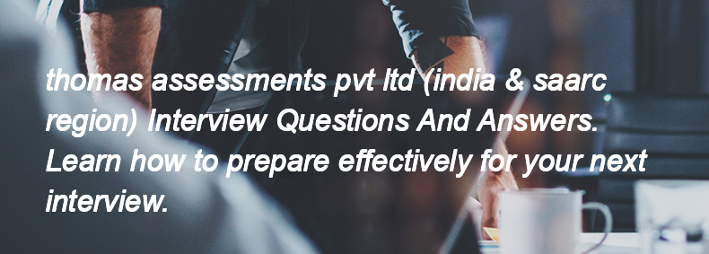 Thomas assessments pvt ltd (india & saarc region) Interview Questions and Answers Thomas assessments pvt ltd (india & saarc region) Interview Questions and Answers