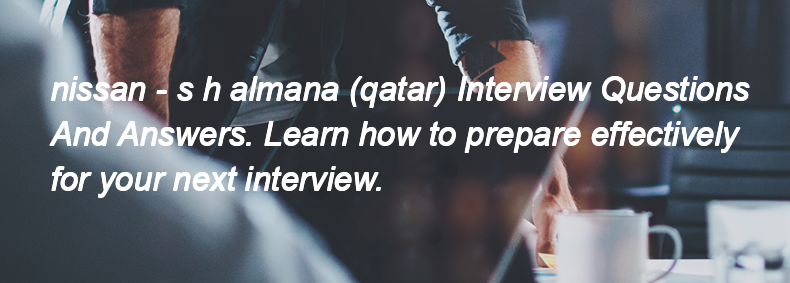 Nissan - s h almana (qatar) Interview Questions and Answers Nissan - s h almana (qatar) Interview Questions and Answers