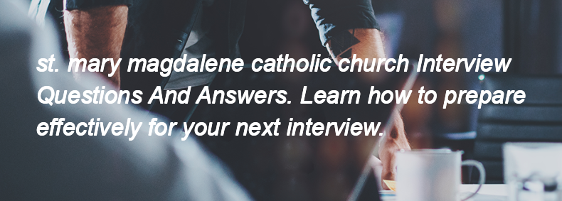 St. mary magdalene catholic church Interview Questions and Answers