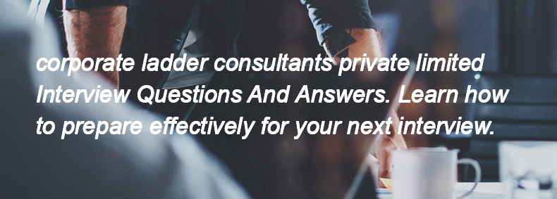 Corporate ladder consultants private limited Interview Questions and Answers Corporate ladder consultants private limited Interview Questions and Answers