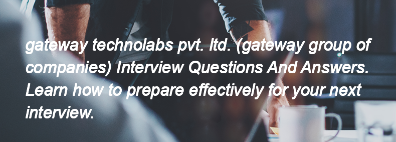 Gateway technolabs pvt. ltd. (gateway group of companies) Interview Questions and Answers