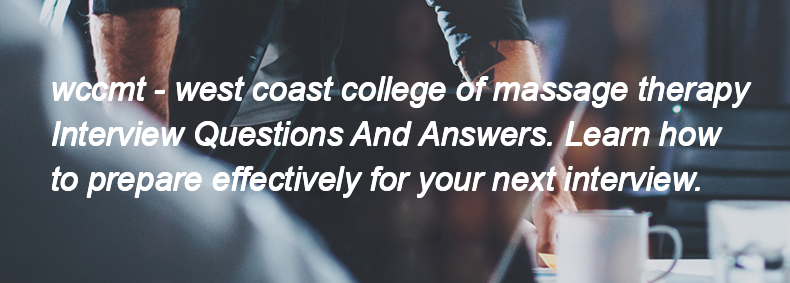 Wccmt - west coast college of massage therapy Interview Questions and Answers Wccmt - west coast college of massage therapy Interview Questions and Answers