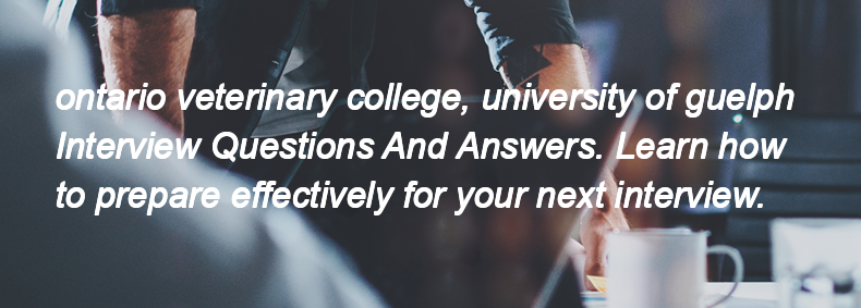 Ontario veterinary college, university of guelph Interview Questions and Answers Ontario veterinary college, university of guelph Interview Questions and Answers