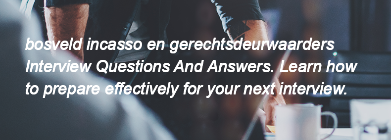 Bosveld incasso en gerechtsdeurwaarders Interview Questions and Answers Bosveld incasso en gerechtsdeurwaarders Interview Questions and Answers