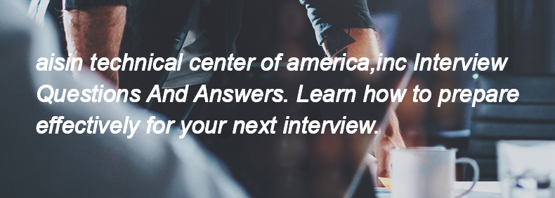 Aisin technical center of america,inc Interview Questions and Answers