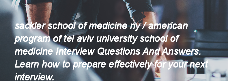 Sackler school of medicine ny / american program of tel aviv university school of medicine Interview Questions and Answers